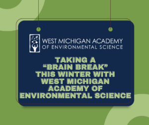 taking a brain break this winter with west michigan academy of environmental science